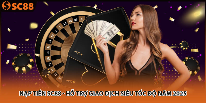 Nạp Tiền SC88 - Hỗ Trợ Giao Dịch Siêu Tốc Độ Năm 2025